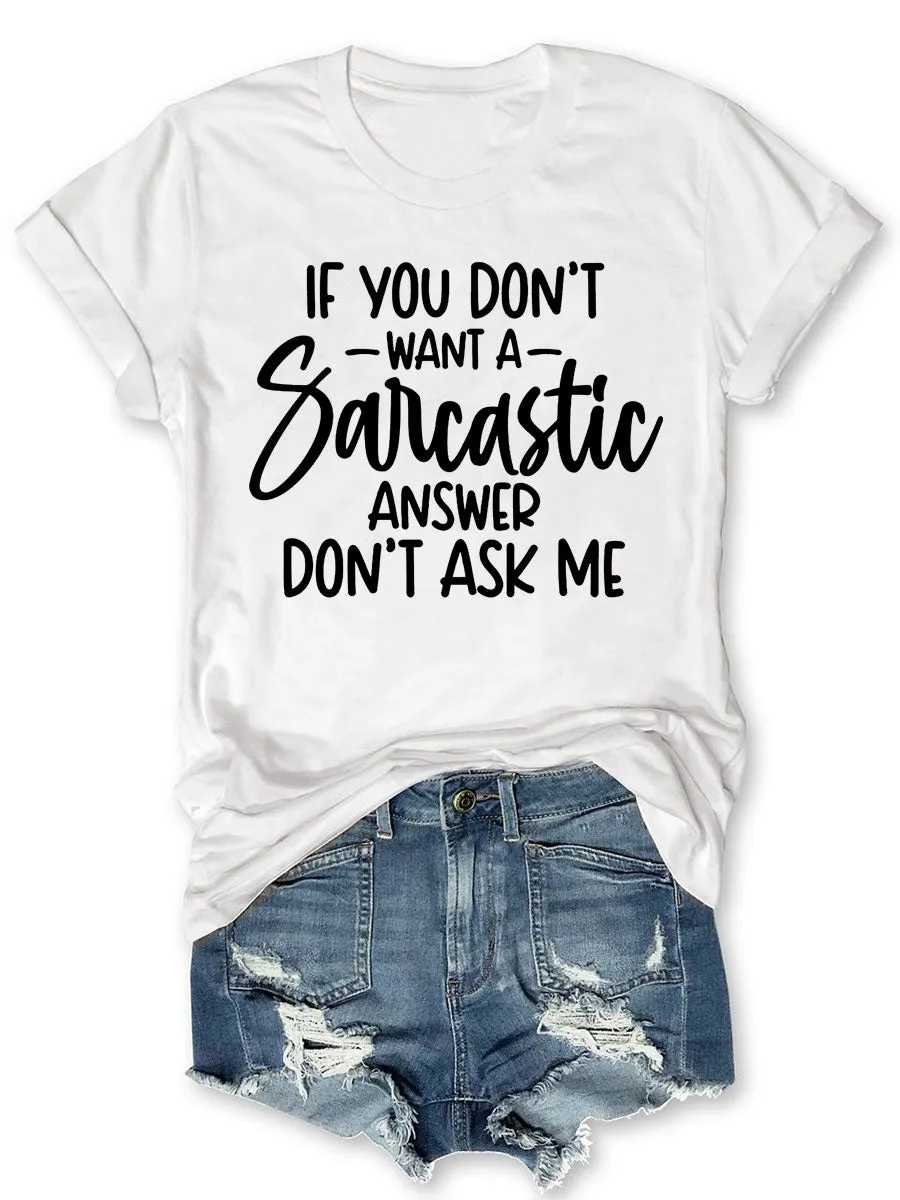 If You Don't Want A Sarcastic Answer Don't Ask Me T-shirt