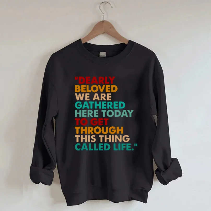 Dearly Beloved We Are Gathered Here Today To Get Through This Thing We Call Life Sweatshirt