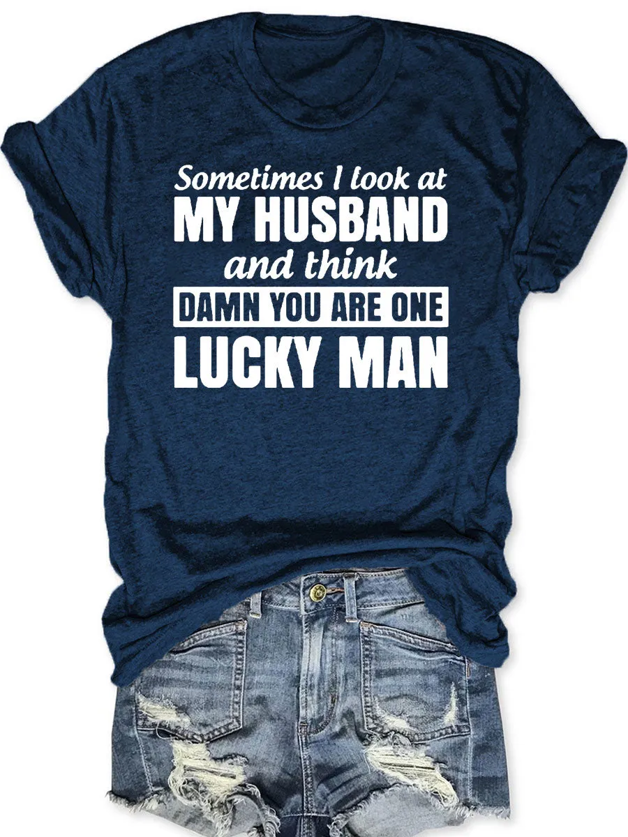 Sometimes I Look At My Husband And Think Damn You Are One Lucky Man T-shirt