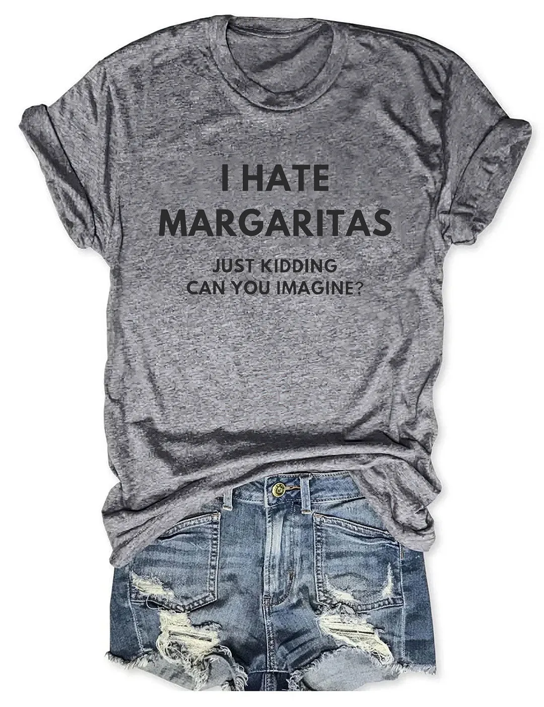 I Hate Margaritas, Just Kidding Can You Imagine T-Shirt