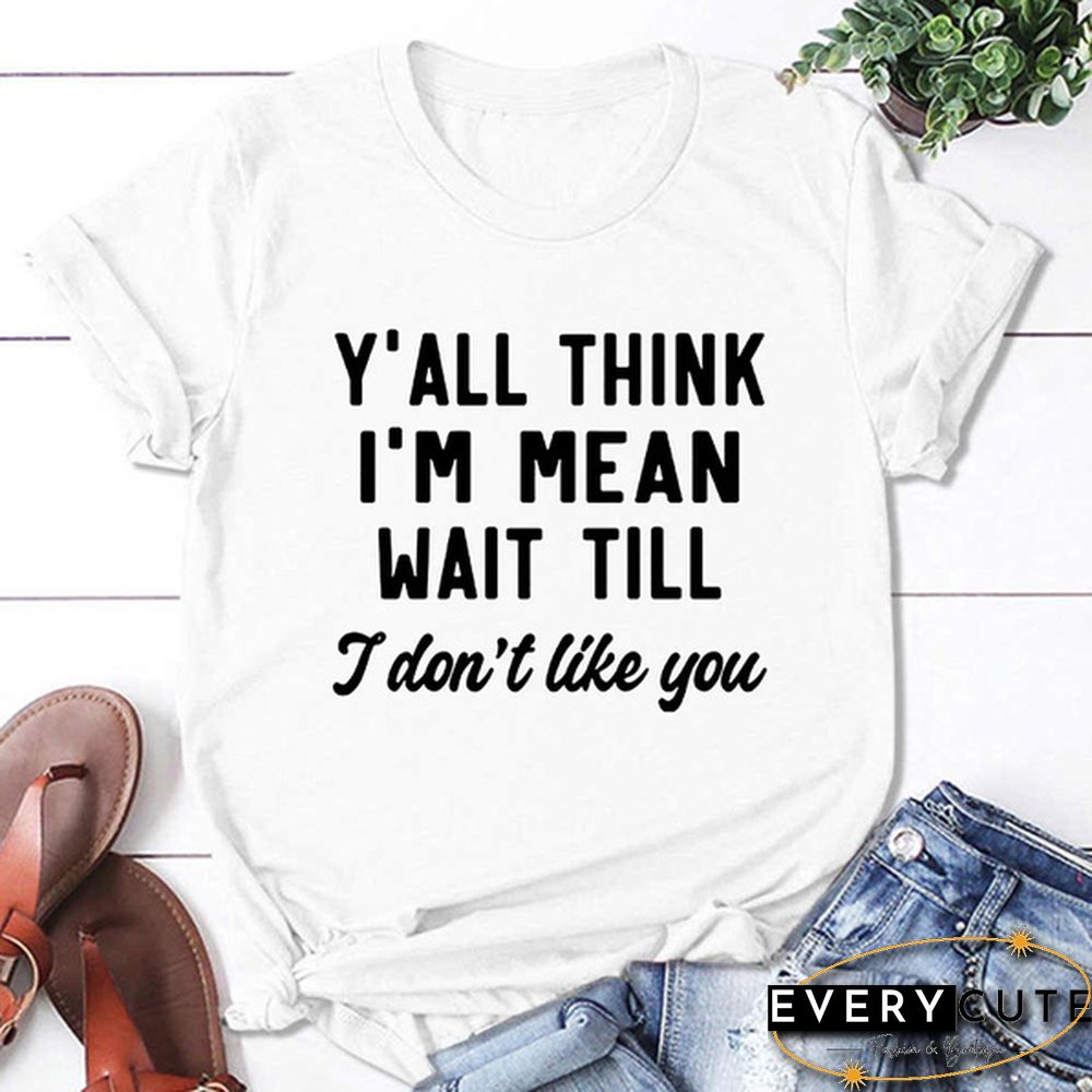 Y'ALL THINK I'M MEAN WAIT TILL I Don't Like You Letters Printed Short Sleeve T-shirt Graphic Tees Saying T Shirts Fashion Casual Tee Shirt