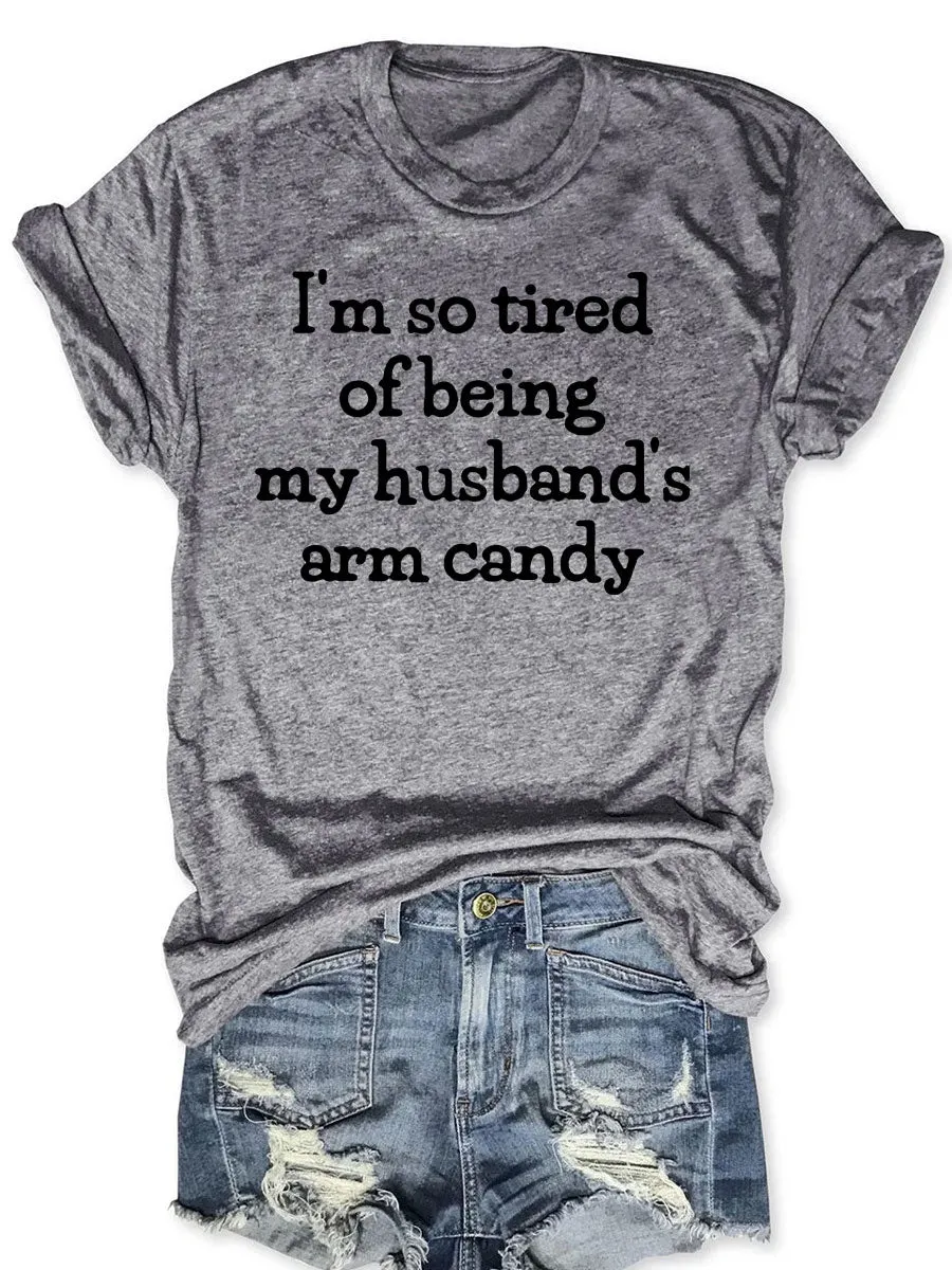 I'm So Tired Of Being My Husband's Arm Candy T-shirt