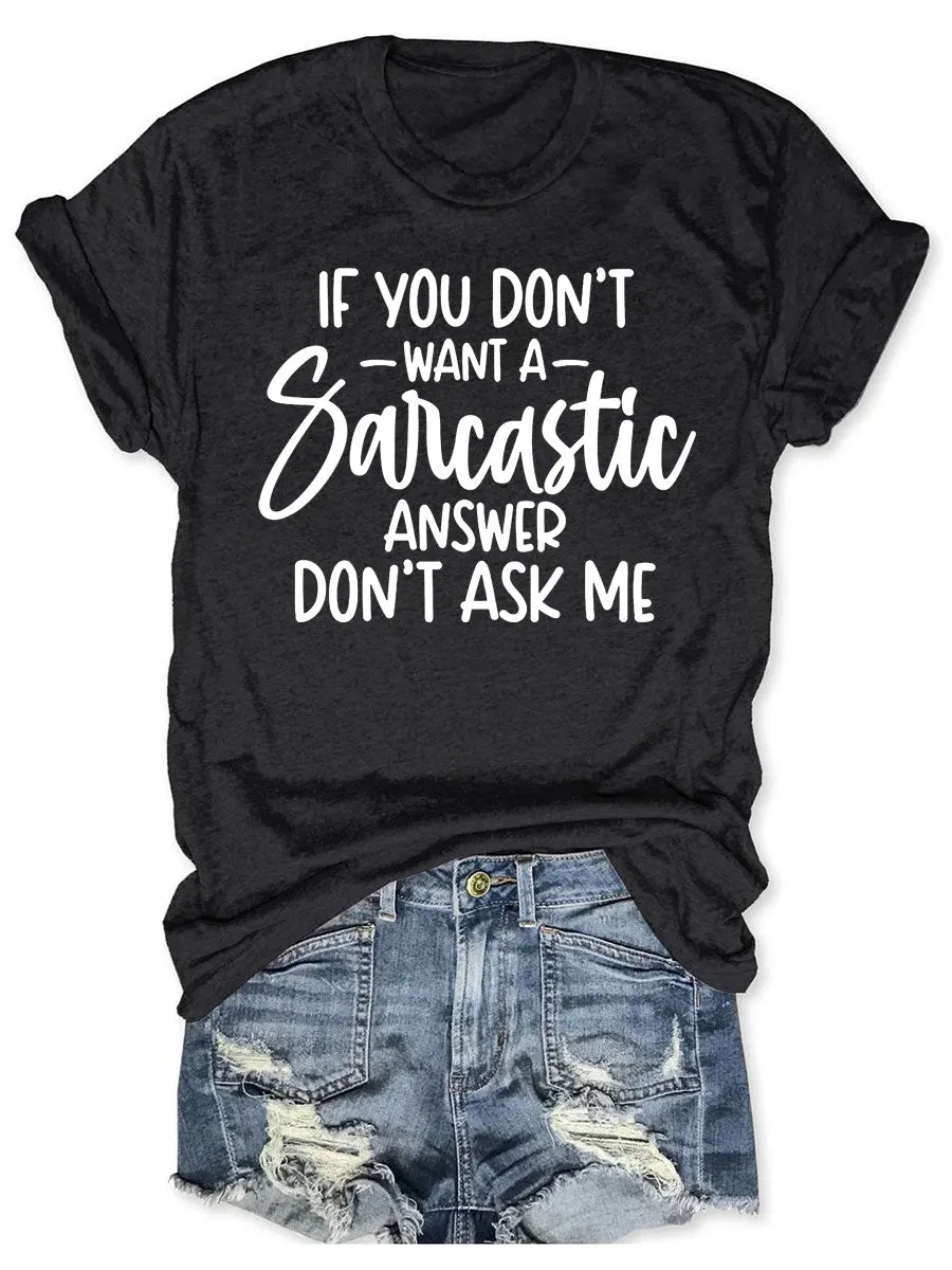 If You Don't Want A Sarcastic Answer Don't Ask Me T-shirt