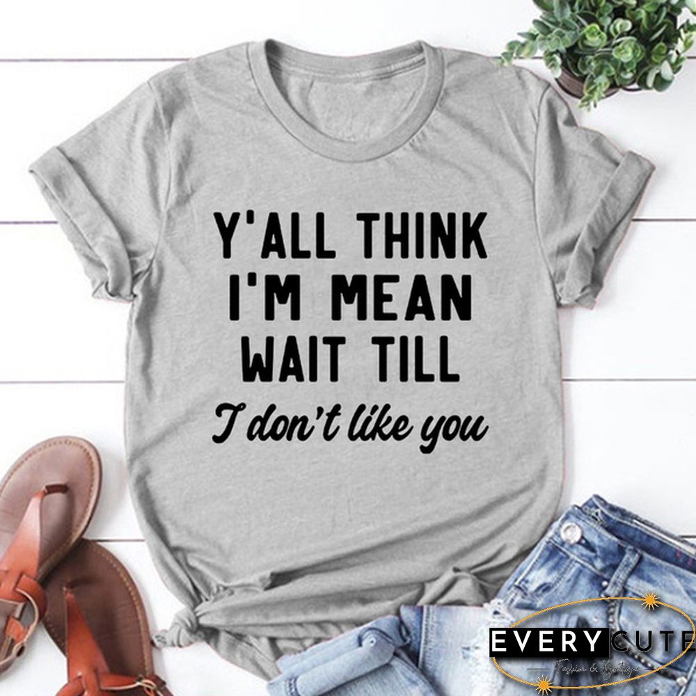 Y'ALL THINK I'M MEAN WAIT TILL I Don't Like You Letters Printed Short Sleeve T-shirt Graphic Tees Saying T Shirts Fashion Casual Tee Shirt