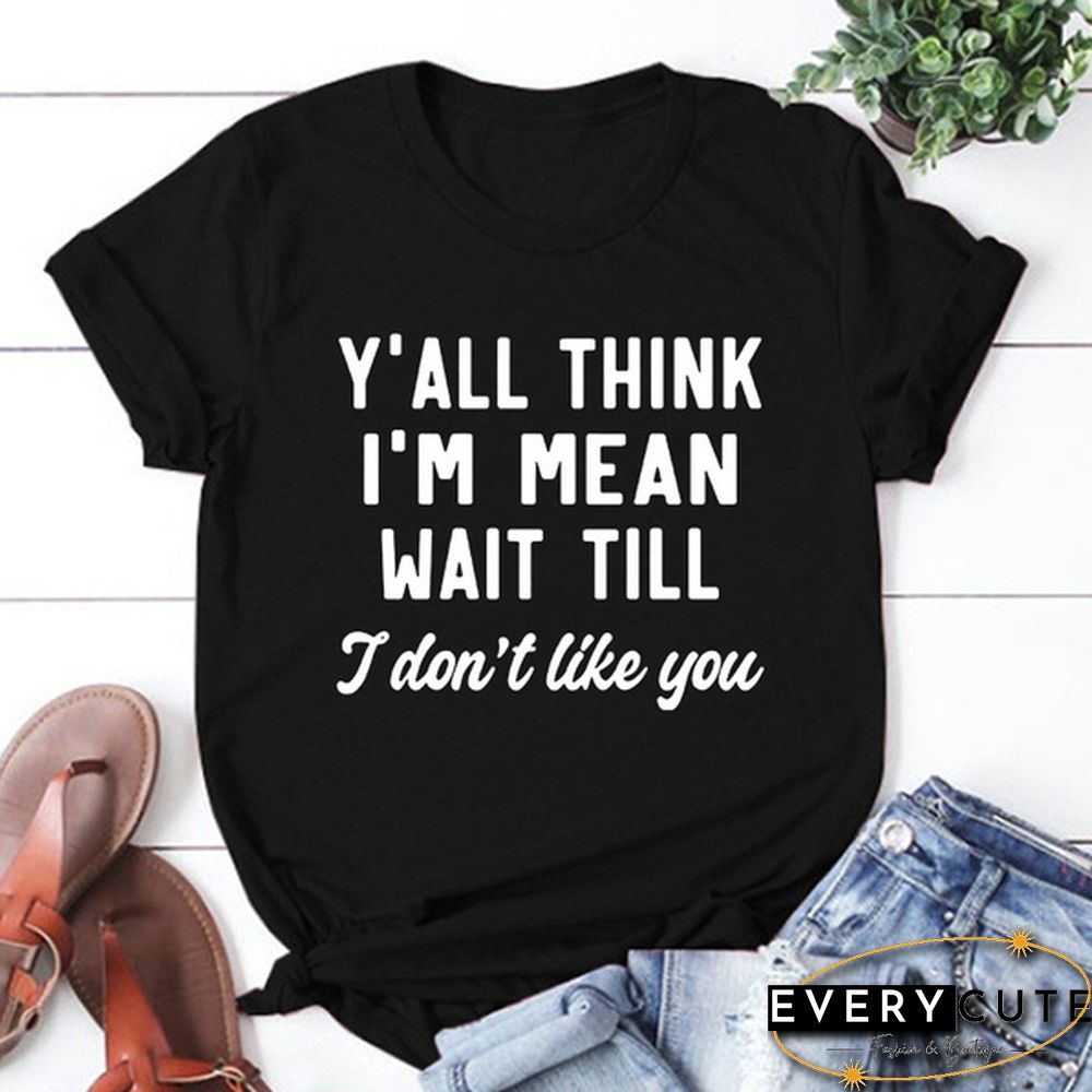 Y'ALL THINK I'M MEAN WAIT TILL I Don't Like You Letters Printed Short Sleeve T-shirt Graphic Tees Saying T Shirts Fashion Casual Tee Shirt