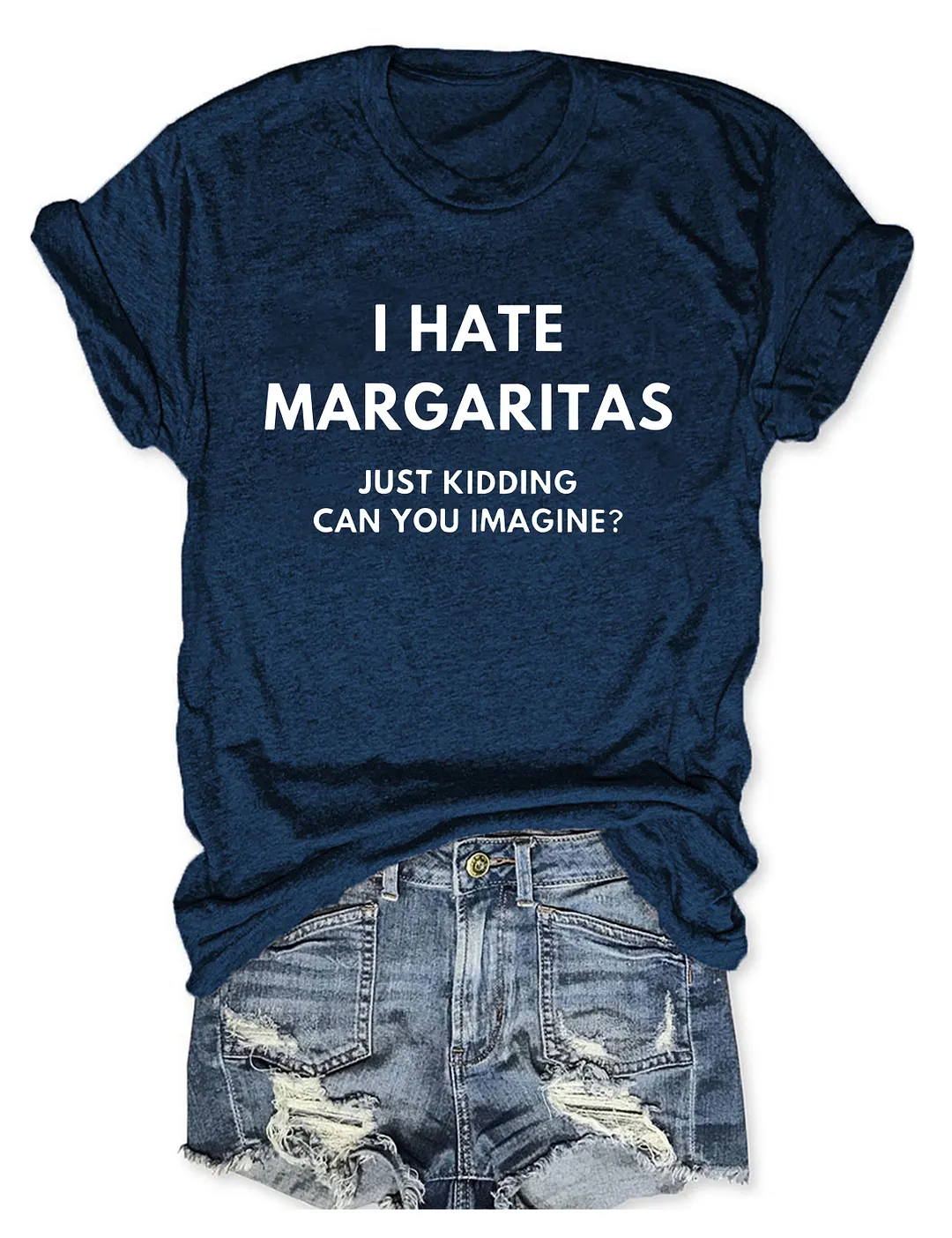 I Hate Margaritas, Just Kidding Can You Imagine T-Shirt