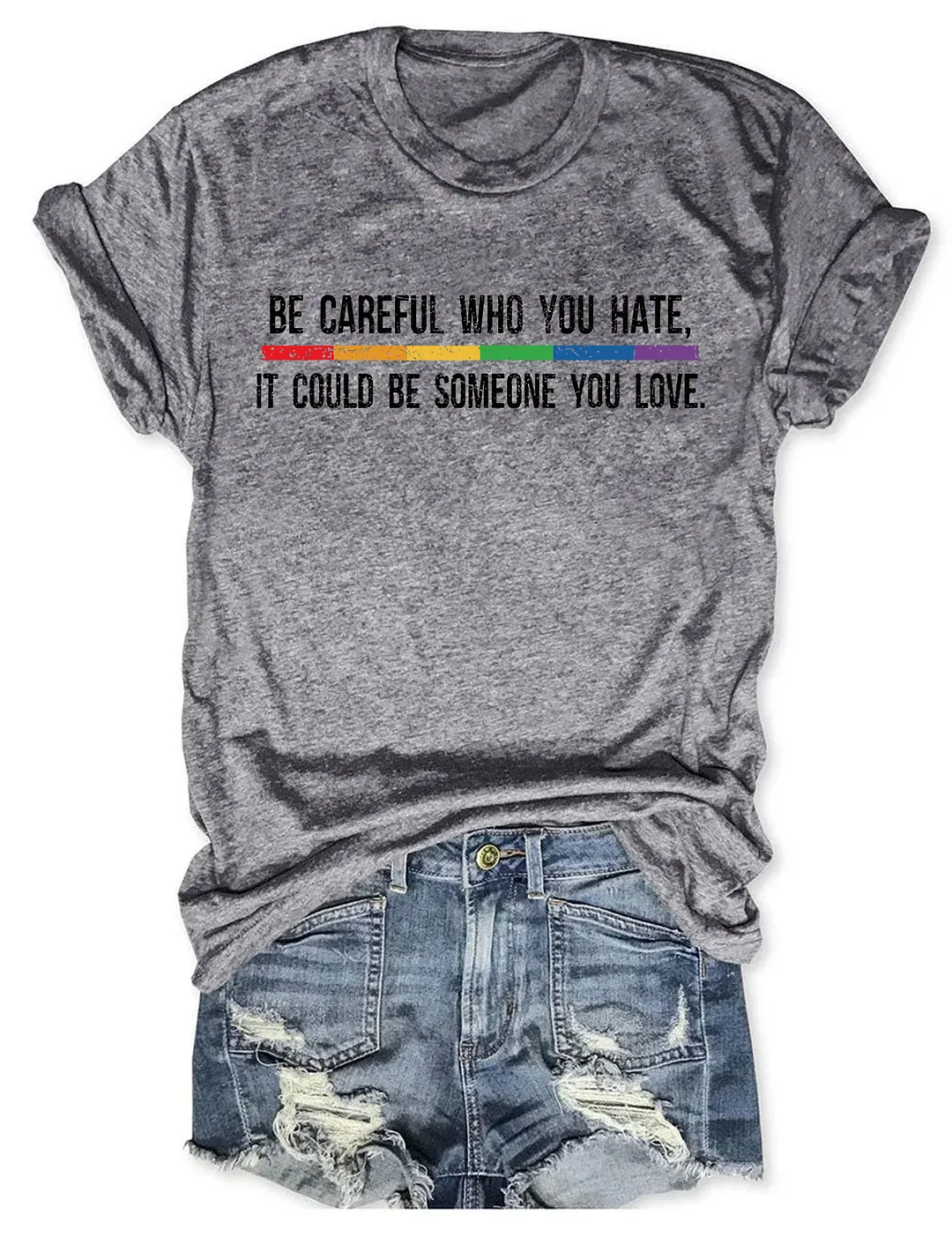 Be Careful Who You Hate It Could Be Someone You Love T-Shirt