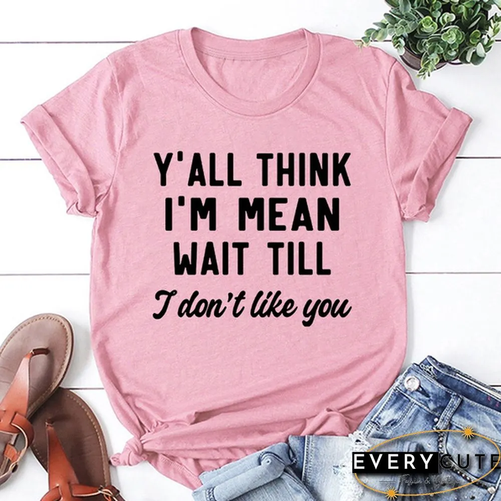 Y'ALL THINK I'M MEAN WAIT TILL I Don't Like You Letters Printed Short Sleeve T-shirt Graphic Tees Saying T Shirts Fashion Casual Tee Shirt