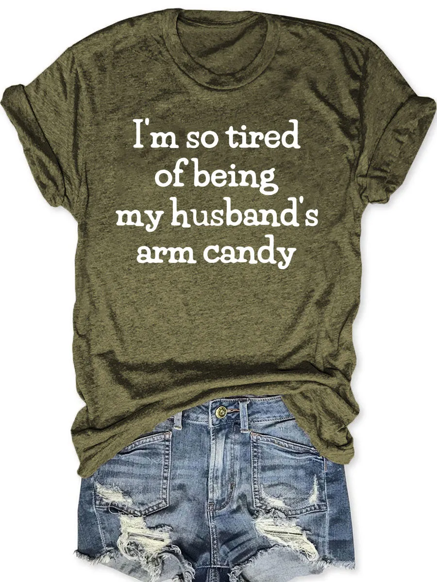I'm So Tired Of Being My Husband's Arm Candy T-shirt