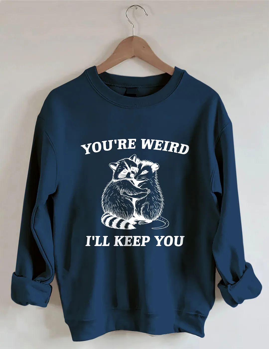 You're Weird I'll Keep You Sweatshirt